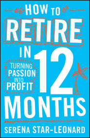 бесплатно читать книгу How to Retire in 12 Months. Turning Passion into Profit автора Serena Star-Leonard