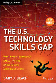 бесплатно читать книгу The U.S. Technology Skills Gap. What Every Technology Executive Must Know to Save America's Future автора Gary Beach