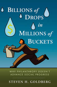 бесплатно читать книгу Billions of Drops in Millions of Buckets. Why Philanthropy Doesn't Advance Social Progress автора Steven Goldberg