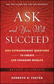 бесплатно читать книгу Ask and You Will Succeed. 1001 Extraordinary Questions to Create Life-Changing Results автора Ken Foster