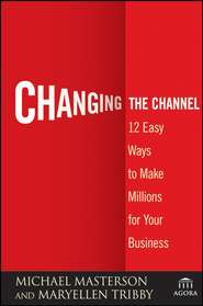 бесплатно читать книгу Changing the Channel. 12 Easy Ways to Make Millions for Your Business автора Michael Masterson