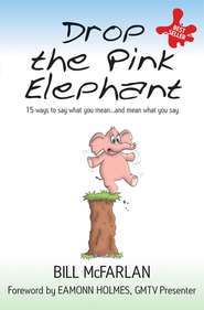 бесплатно читать книгу Drop the Pink Elephant. 15 Ways to Say What You Mean...and Mean What You Say автора Bill McFarlan