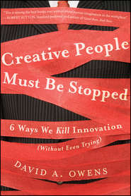 бесплатно читать книгу Creative People Must Be Stopped. 6 Ways We Kill Innovation (Without Even Trying) автора David Owens