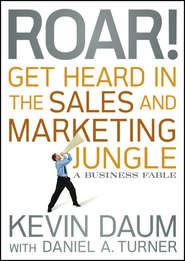 бесплатно читать книгу Roar! Get Heard in the Sales and Marketing Jungle. A Business Fable автора Kevin Daum