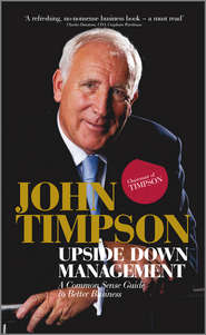 бесплатно читать книгу Upside Down Management. A Common Sense Guide to Better Business автора John Timpson