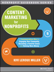 бесплатно читать книгу Content Marketing for Nonprofits. A Communications Map for Engaging Your Community, Becoming a Favorite Cause, and Raising More Money автора Kivi Miller