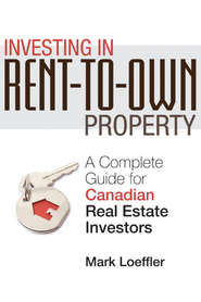 бесплатно читать книгу Investing in Rent-to-Own Property. A Complete Guide for Canadian Real Estate Investors автора Mark Loeffler