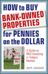 бесплатно читать книгу How to Buy Bank-Owned Properties for Pennies on the Dollar. A Guide To REO Investing In Today's Market автора Jeff Adams