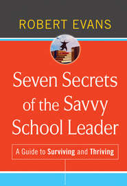 бесплатно читать книгу Seven Secrets of the Savvy School Leader. A Guide to Surviving and Thriving автора Robert Evans