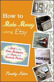 бесплатно читать книгу How to Make Money Using Etsy. A Guide to the Online Marketplace for Crafts and Handmade Products автора Timothy Adam