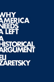 бесплатно читать книгу Why America Needs a Left. A Historical Argument автора Eli Zaretsky