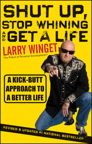 бесплатно читать книгу Shut Up, Stop Whining, and Get a Life. A Kick-Butt Approach to a Better Life автора Larry Winget