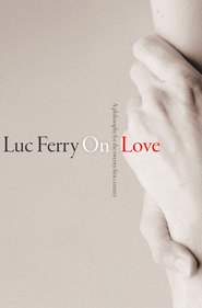 бесплатно читать книгу On Love. A Philosophy for the Twenty-First Century автора Luc Ferry
