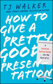 бесплатно читать книгу How to Give a Pretty Good Presentation. A Speaking Survival Guide for the Rest of Us автора T. Walker