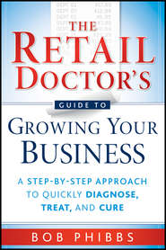 бесплатно читать книгу The Retail Doctor's Guide to Growing Your Business. A Step-by-Step Approach to Quickly Diagnose, Treat, and Cure автора Bob Phibbs