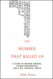 бесплатно читать книгу The Number That Killed Us. A Story of Modern Banking, Flawed Mathematics, and a Big Financial Crisis автора Pablo Triana