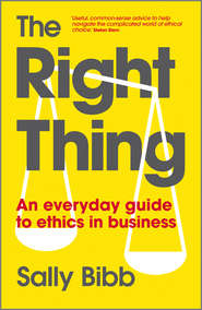 бесплатно читать книгу The Right Thing. An Everyday Guide to Ethics in Business автора Sally Bibb