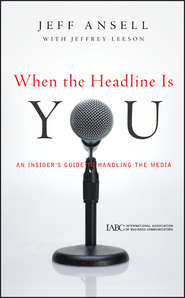 бесплатно читать книгу When the Headline Is You. An Insider's Guide to Handling the Media автора Jeffrey Leeson