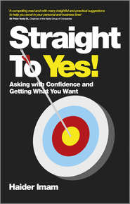 бесплатно читать книгу Straight to Yes. Asking with Confidence and Getting What You Want автора Haider Imam