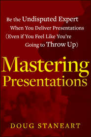 бесплатно читать книгу Mastering Presentations. Be the Undisputed Expert when You Deliver Presentations (Even If You Feel Like You're Going to Throw Up) автора Doug Staneart