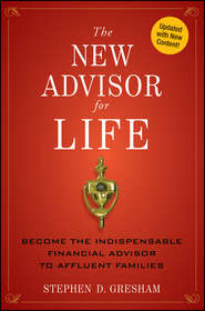 бесплатно читать книгу The New Advisor for Life. Become the Indispensable Financial Advisor to Affluent Families автора Stephen Gresham