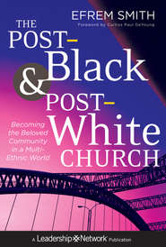 бесплатно читать книгу The Post-Black and Post-White Church. Becoming the Beloved Community in a Multi-Ethnic World автора Efrem Smith