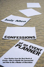 бесплатно читать книгу Confessions of an Event Planner. Case Studies from the Real World of Events--How to Handle the Unexpected and How to Be a Master of Discretion автора Judy Allen