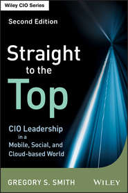 бесплатно читать книгу Straight to the Top. CIO Leadership in a Mobile, Social, and Cloud-based World автора Gregory Smith