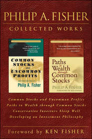 бесплатно читать книгу Philip A. Fisher Collected Works, Foreword by Ken Fisher. Common Stocks and Uncommon Profits, Paths to Wealth through Common Stocks, Conservative Investors Sleep Well, and Developing an Investment Phi автора Philip Fisher