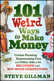 бесплатно читать книгу 101 Weird Ways to Make Money. Cricket Farming, Repossessing Cars, and Other Jobs With Big Upside and Not Much Competition автора Steve Gillman