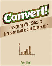 бесплатно читать книгу Convert!. Designing Web Sites to Increase Traffic and Conversion автора Ben Hunt