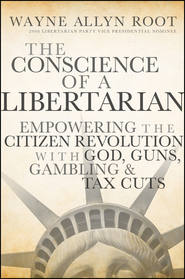 бесплатно читать книгу The Conscience of a Libertarian. Empowering the Citizen Revolution with God, Guns, Gold and Tax Cuts автора Wayne Root