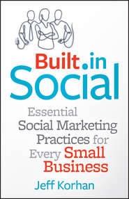 бесплатно читать книгу Built-In Social. Essential Social Marketing Practices for Every Small Business автора Jeff Korhan