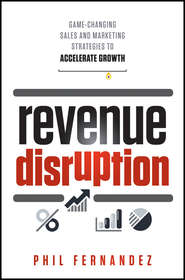 бесплатно читать книгу Revenue Disruption. Game-Changing Sales and Marketing Strategies to Accelerate Growth автора Phil Fernandez