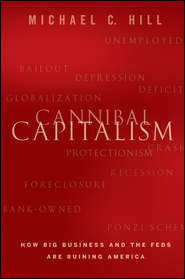 бесплатно читать книгу Cannibal Capitalism. How Big Business and The Feds Are Ruining America автора Michael Hill