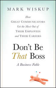 бесплатно читать книгу Don't Be That Boss. How Great Communicators Get the Most Out of Their Employees and Their Careers автора Mark Wiskup