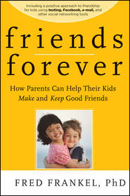 бесплатно читать книгу Friends Forever. How Parents Can Help Their Kids Make and Keep Good Friends автора Fred Frankel