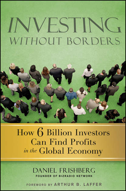 бесплатно читать книгу Investing Without Borders. How Six Billion Investors Can Find Profits in the Global Economy автора Daniel Frishberg