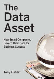 бесплатно читать книгу The Data Asset. How Smart Companies Govern Their Data for Business Success автора Tony Fisher