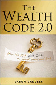 бесплатно читать книгу The Wealth Code 2.0. How the Rich Stay Rich in Good Times and Bad автора Jason Vanclef