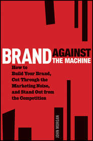 бесплатно читать книгу Brand Against the Machine. How to Build Your Brand, Cut Through the Marketing Noise, and Stand Out from the Competition автора John Morgan