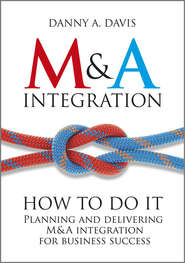 бесплатно читать книгу M&A Integration. How To Do It. Planning and delivering M&A integration for business success автора Danny Davis