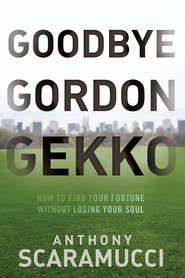 бесплатно читать книгу Goodbye Gordon Gekko. How to Find Your Fortune Without Losing Your Soul автора Anthony Scaramucci