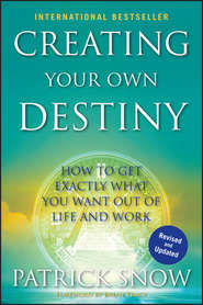 бесплатно читать книгу Creating Your Own Destiny. How to Get Exactly What You Want Out of Life and Work автора Patrick Snow