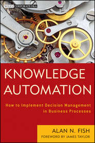 бесплатно читать книгу Knowledge Automation. How to Implement Decision Management in Business Processes автора James Taylor