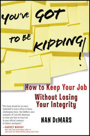 бесплатно читать книгу You've Got To Be Kidding!. How to Keep Your Job Without Losing Your Integrity автора Nan DeMars