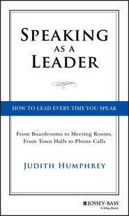 бесплатно читать книгу Speaking As a Leader. How to Lead Every Time You Speak...From Board Rooms to Meeting Rooms, From Town Halls to Phone Calls автора Judith Humphrey