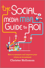 бесплатно читать книгу The Social Media MBA Guide to ROI. How to Measure and Improve Your Return on Investment автора Christer Holloman