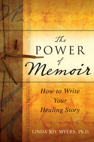 бесплатно читать книгу The Power of Memoir. How to Write Your Healing Story автора Linda Myers