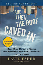 бесплатно читать книгу And Then the Roof Caved In. How Wall Street's Greed and Stupidity Brought Capitalism to Its Knees автора David Faber